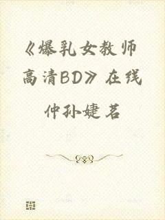《爆乳女教师 高清BD》在线